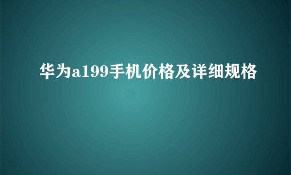 华为a199手机价格及详细规格