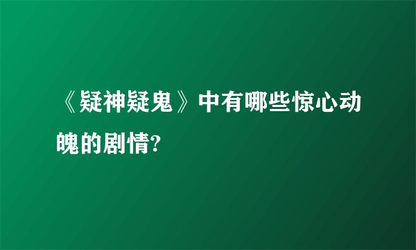 《疑神疑鬼》中有哪些惊心动魄的剧情?