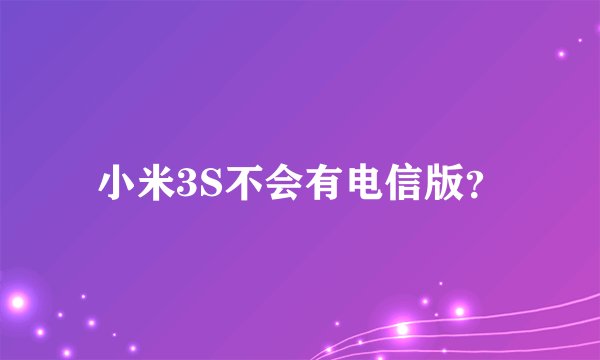 小米3S不会有电信版？