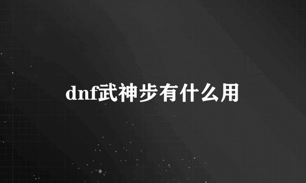 dnf武神步有什么用