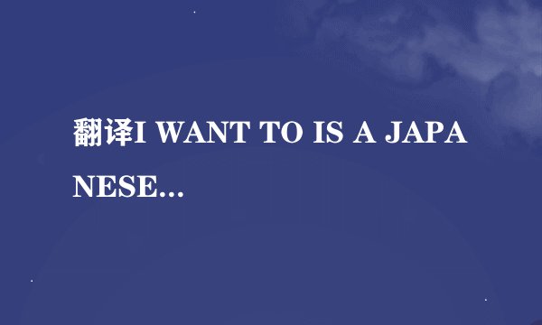翻译I WANT TO IS A JAPANESE TEACHER
