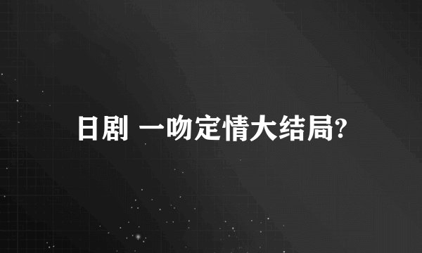 日剧 一吻定情大结局?