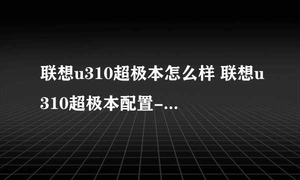 联想u310超极本怎么样 联想u310超极本配置-搜狗输入法
