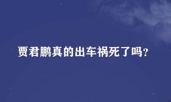 贾君鹏真的出车祸死了吗？