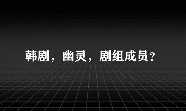 韩剧，幽灵，剧组成员？