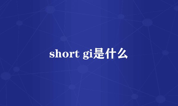 short gi是什么