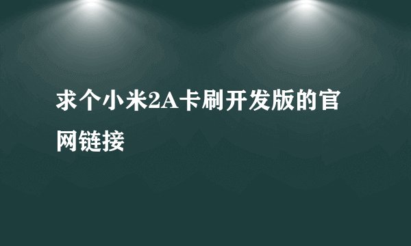 求个小米2A卡刷开发版的官网链接