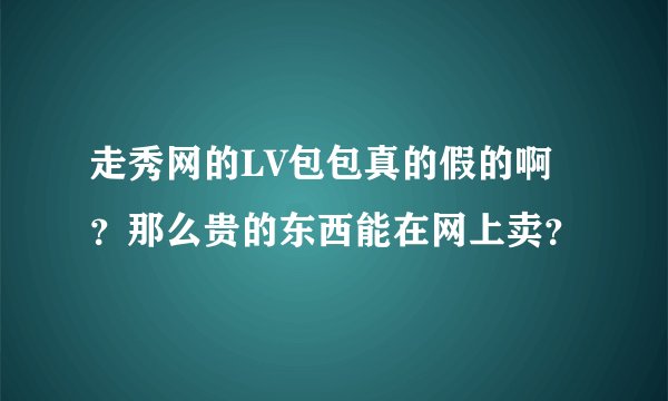 走秀网的LV包包真的假的啊？那么贵的东西能在网上卖？