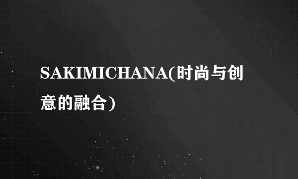 SAKIMICHANA(时尚与创意的融合)
