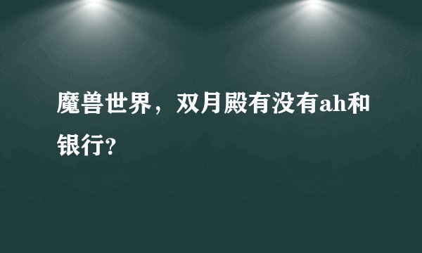 魔兽世界，双月殿有没有ah和银行？