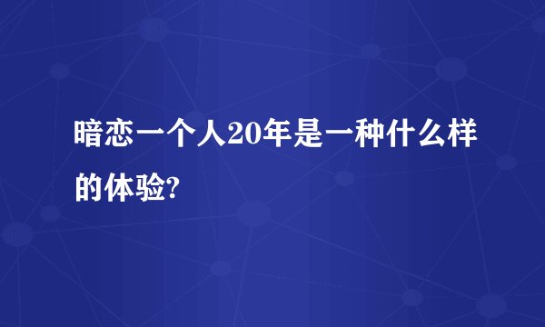 暗恋一个人20年是一种什么样的体验?