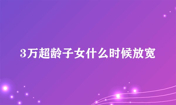 3万超龄子女什么时候放宽