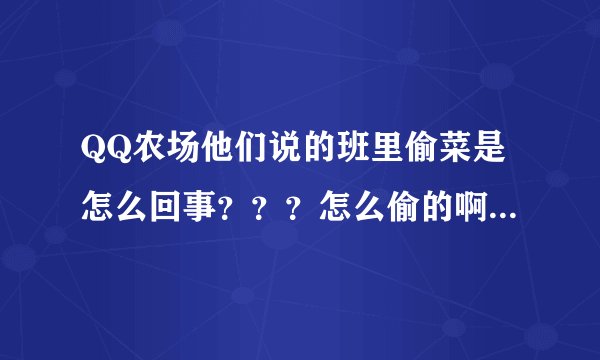 QQ农场他们说的班里偷菜是怎么回事？？？怎么偷的啊，不懂别回答