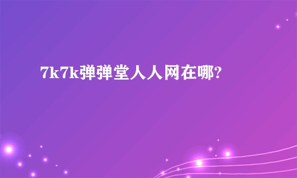 7k7k弹弹堂人人网在哪?