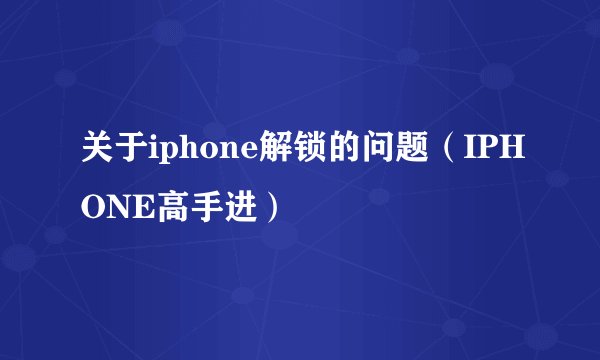 关于iphone解锁的问题（IPHONE高手进）