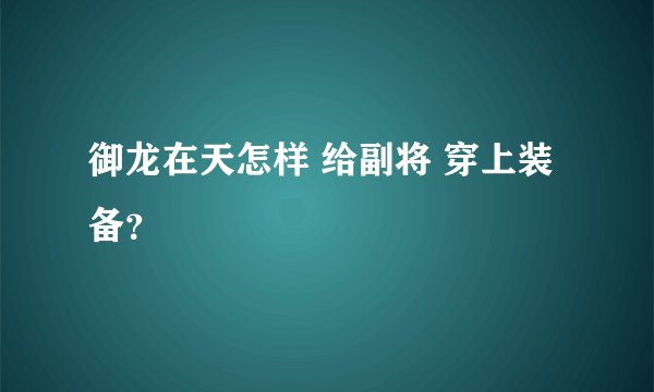 御龙在天怎样 给副将 穿上装备？