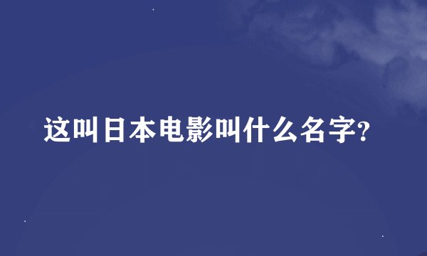 这叫日本电影叫什么名字？