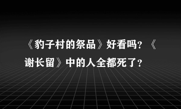 《豹子村的祭品》好看吗？《谢长留》中的人全都死了？