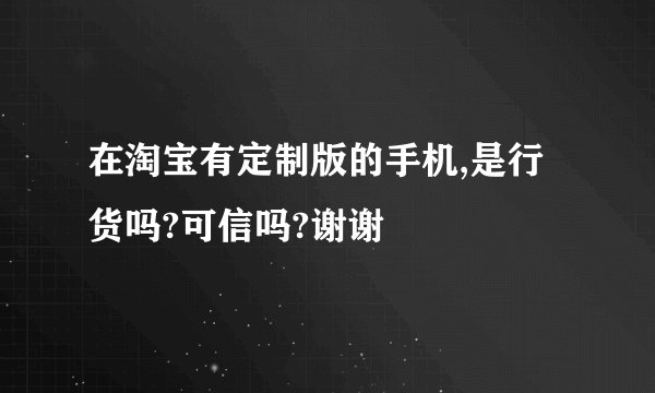 在淘宝有定制版的手机,是行货吗?可信吗?谢谢