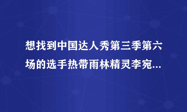 想找到中国达人秀第三季第六场的选手热带雨林精灵李宛妲 李林妲的联系方式！