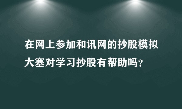 在网上参加和讯网的抄股模拟大塞对学习抄股有帮助吗？