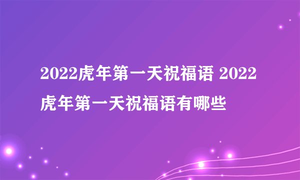 2022虎年第一天祝福语 2022虎年第一天祝福语有哪些