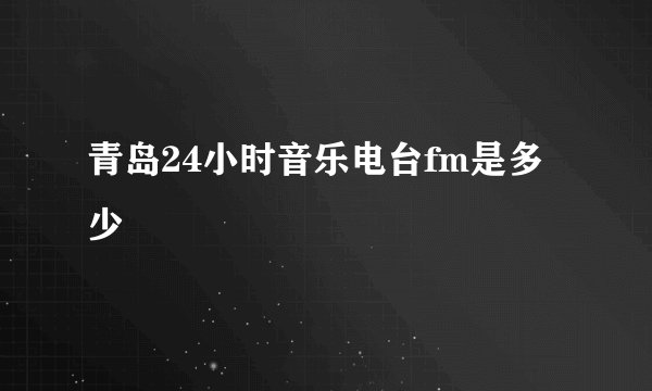 青岛24小时音乐电台fm是多少