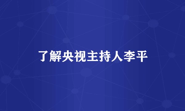 了解央视主持人李平
