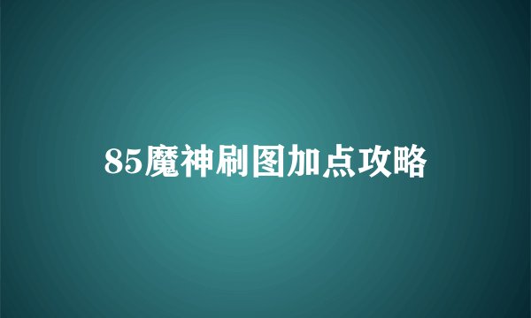 85魔神刷图加点攻略