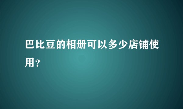巴比豆的相册可以多少店铺使用？