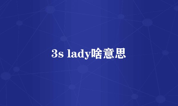 3s lady啥意思