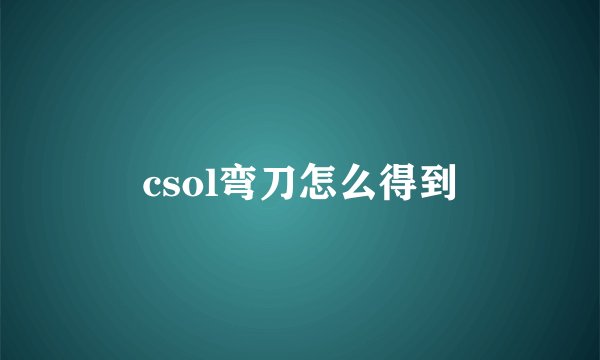 csol弯刀怎么得到