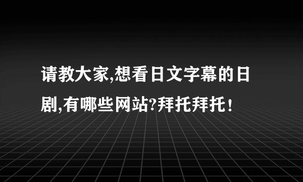 请教大家,想看日文字幕的日剧,有哪些网站?拜托拜托！