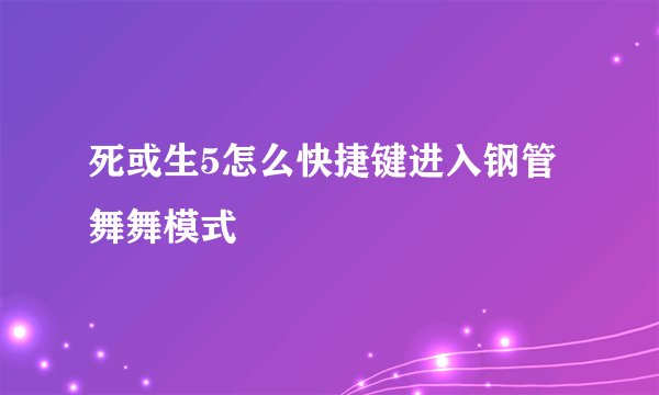 死或生5怎么快捷键进入钢管舞舞模式