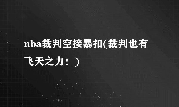 nba裁判空接暴扣(裁判也有飞天之力！)