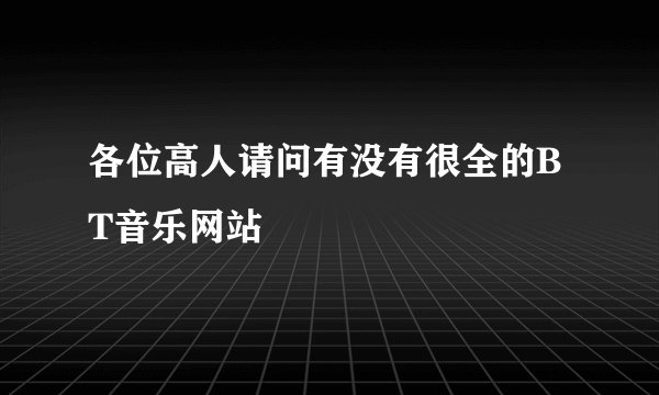 各位高人请问有没有很全的BT音乐网站