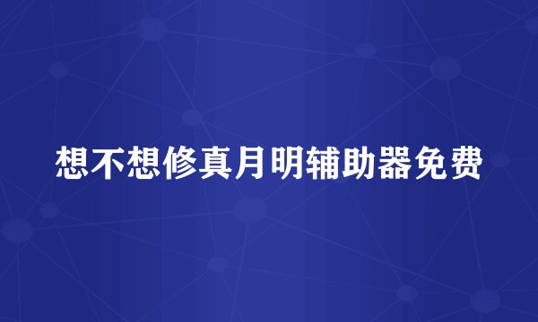 想不想修真月明辅助器免费