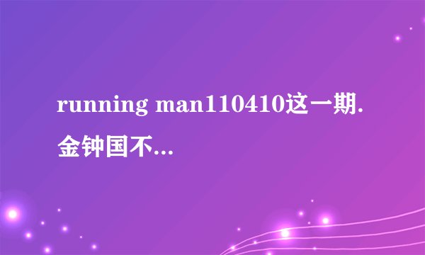 running man110410这一期.金钟国不小心脱了刘在石裤子....韩国那边现在怎么评价这件事了?