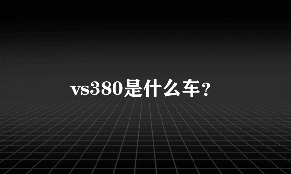 vs380是什么车？
