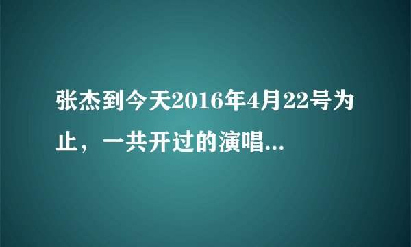 张杰到今天2016年4月22号为止，一共开过的演唱会多少场，分别的时间地点