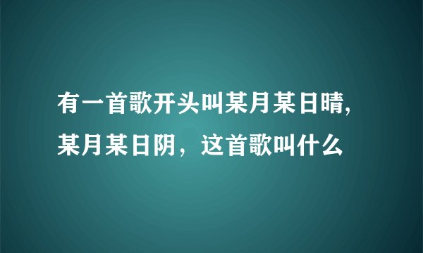有一首歌开头叫某月某日晴,某月某日阴，这首歌叫什么