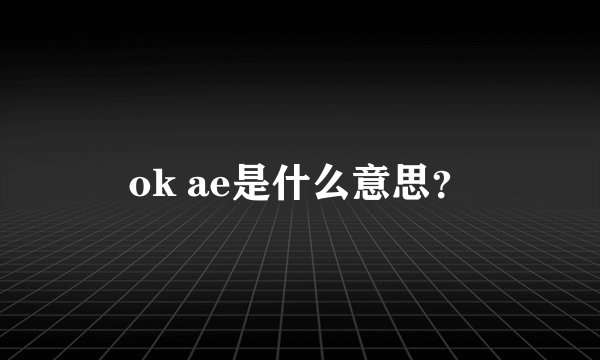ok ae是什么意思？