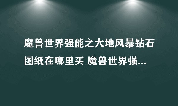 魔兽世界强能之大地风暴钻石图纸在哪里买 魔兽世界强能之大地风暴钻石图纸购买方法