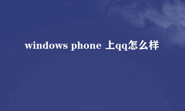 windows phone 上qq怎么样