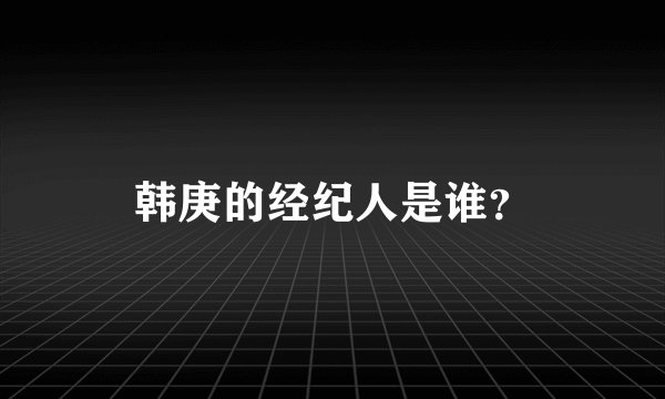 韩庚的经纪人是谁？