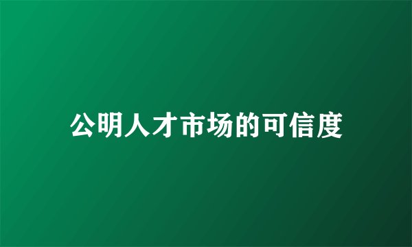 公明人才市场的可信度