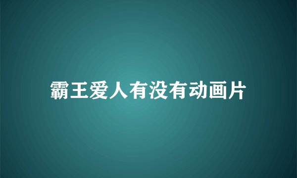 霸王爱人有没有动画片