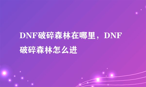 DNF破碎森林在哪里，DNF破碎森林怎么进