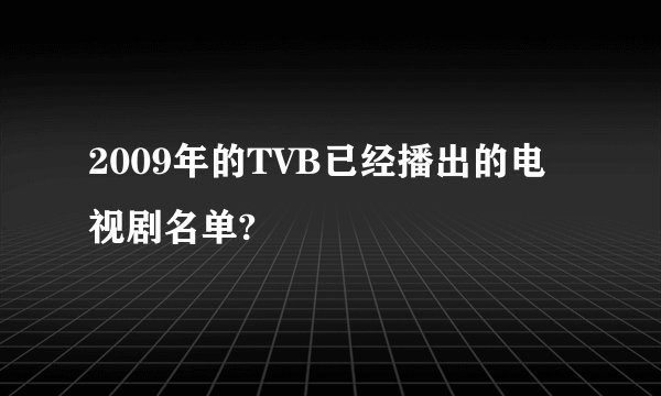 2009年的TVB已经播出的电视剧名单?
