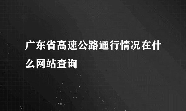 广东省高速公路通行情况在什么网站查询